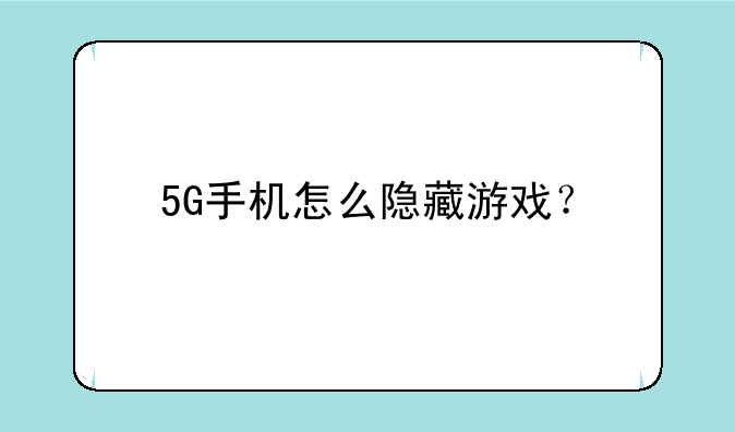 5G手机怎么隐藏游戏？