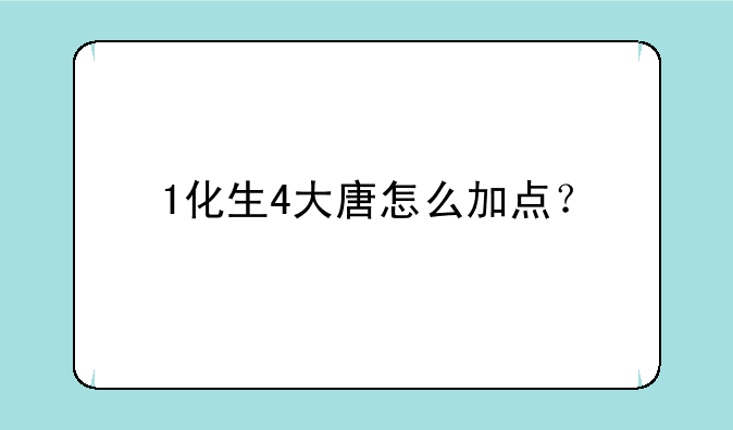 1化生4大唐怎么加点？