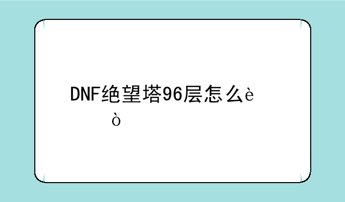 DNF绝望塔96层怎么过？