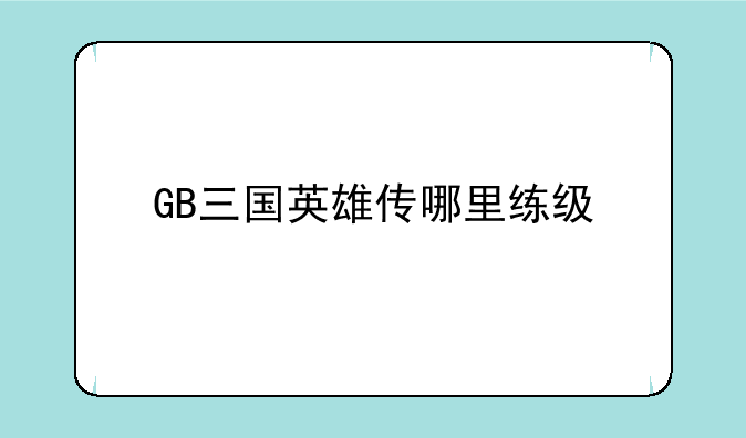 GB三国英雄传哪里练级
