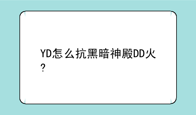 YD怎么抗黑暗神殿DD火?