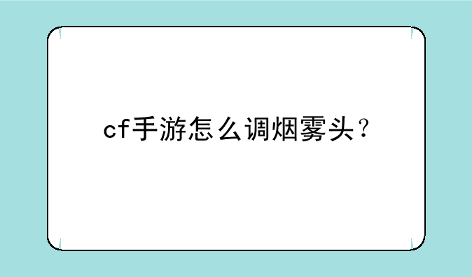 cf手游怎么调烟雾头？
