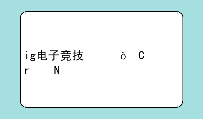 ig电子竞技俱乐部在哪