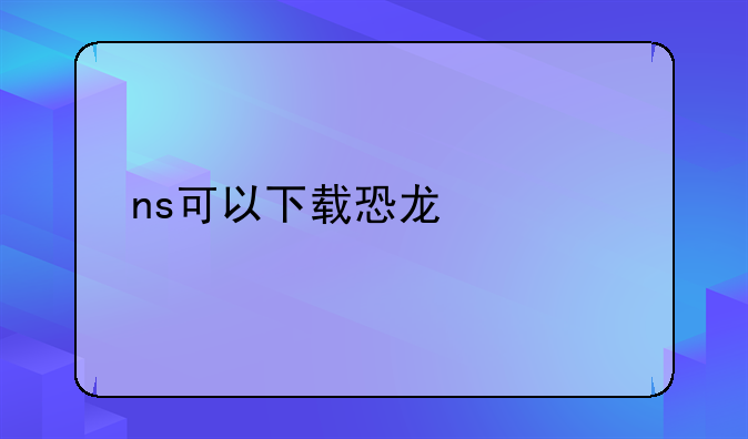 ns可以下载恐龙快打吗