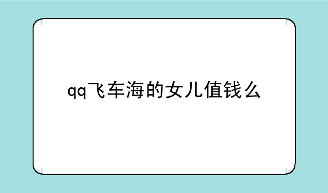 qq飞车海的女儿值钱么