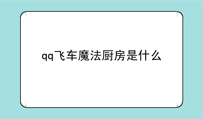 qq飞车魔法厨房是什么