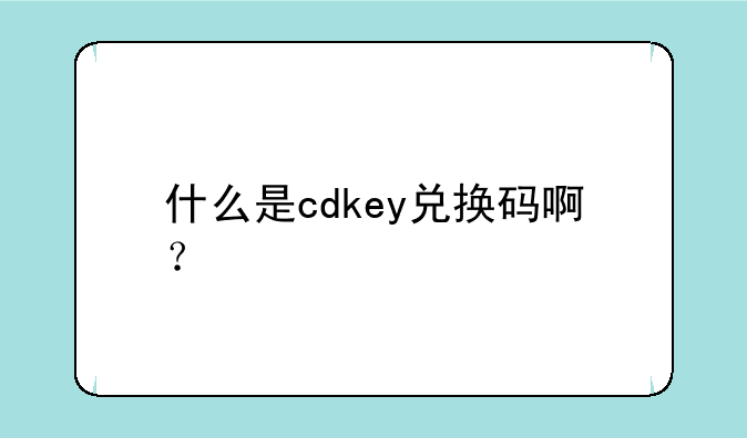 什么是cdkey兑换码啊？