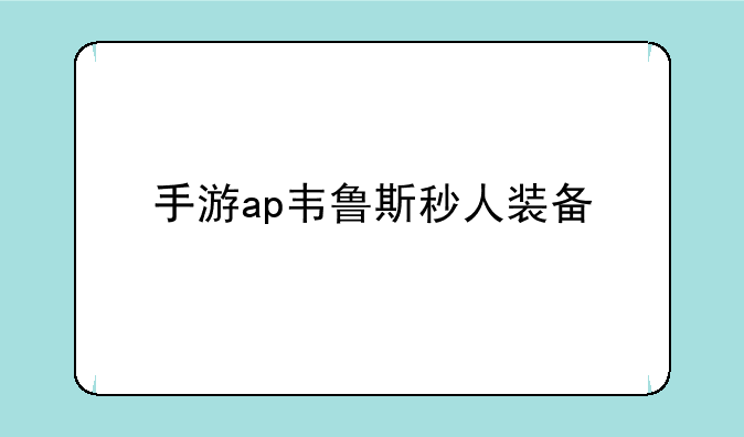 手游ap韦鲁斯秒人装备