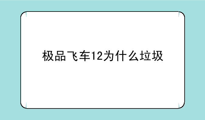 极品飞车12为什么垃圾
