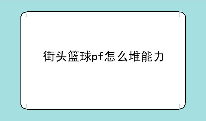 街头篮球pf怎么堆能力
