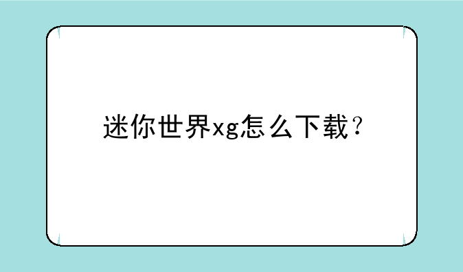 迷你世界xg怎么下载？