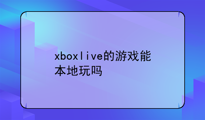 xboxlive的游戏能本地玩吗