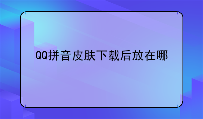 QQ拼音皮肤下载后放在哪