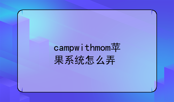campwithmom苹果系统怎么弄