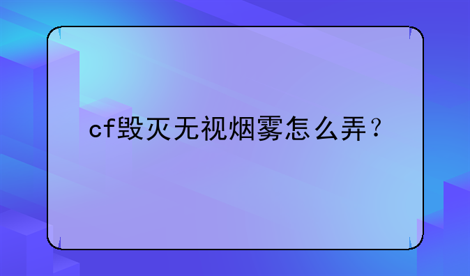 cf毁灭无视烟雾怎么弄？