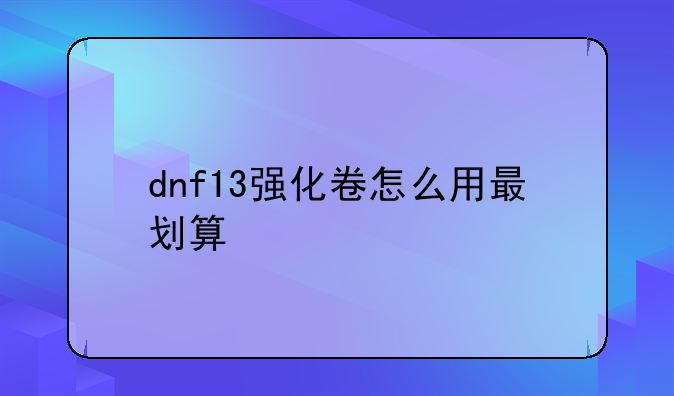 dnf13强化卷怎么用最划算