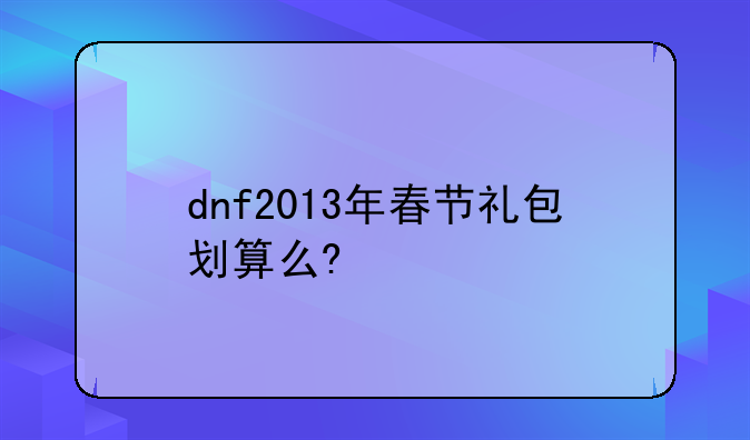 dnf2013年春节礼包划算么?
