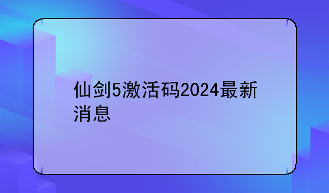 仙剑5激活码2024最新消息
