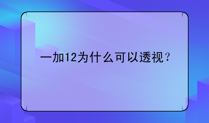 一加12为什么可以透视？
