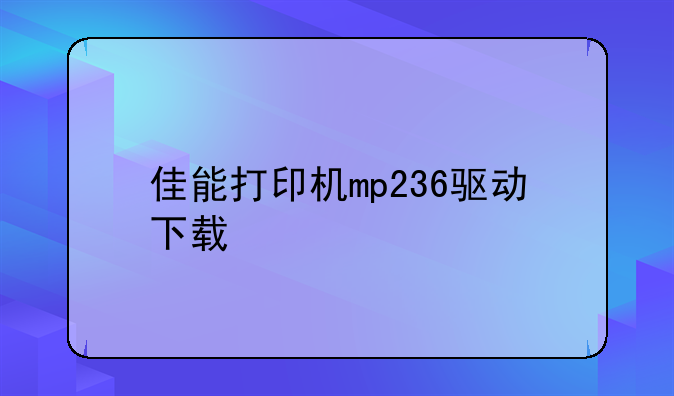 佳能打印机mp236驱动下载