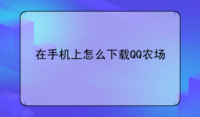 在手机上怎么下载QQ农场