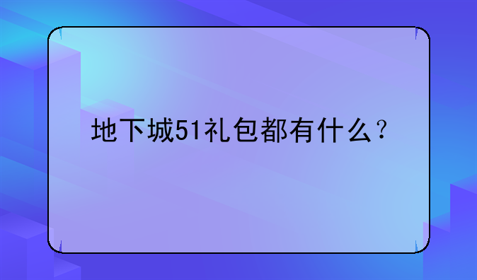 地下城51礼包都有什么？