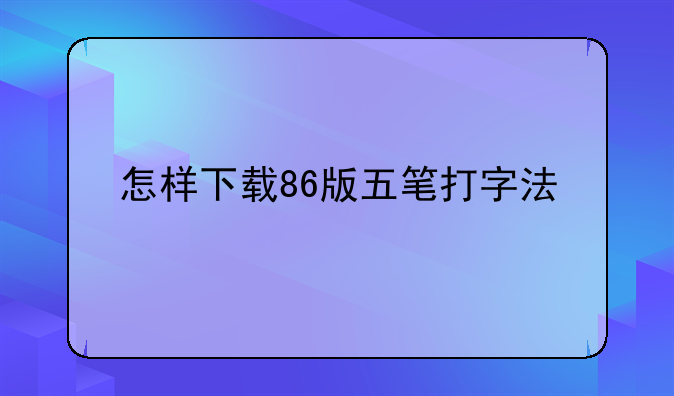 怎样下载86版五笔打字法