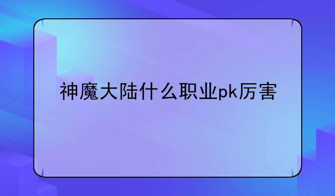 神魔大陆什么职业pk厉害