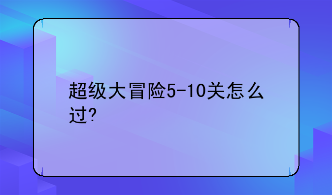 超级大冒险5-10关怎么过?