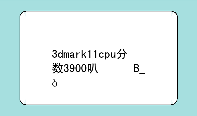 3dmark11cpu分数3900可以吗？