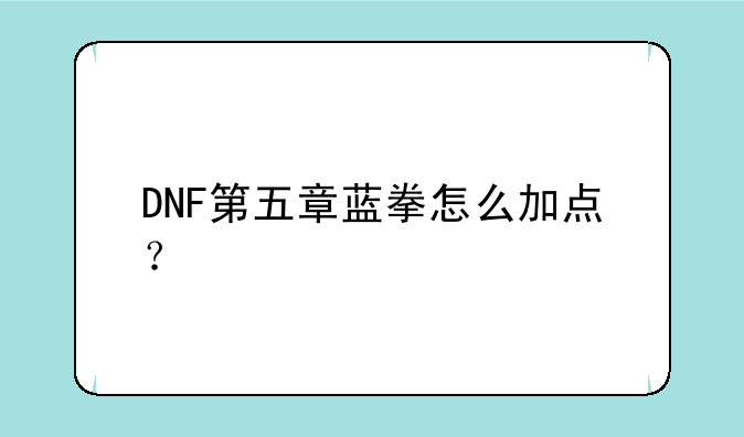 DNF第五章蓝拳怎么加点？