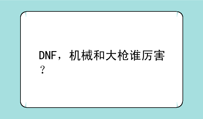 DNF，机械和大枪谁厉害？