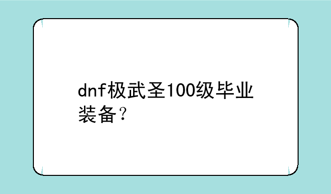 dnf极武圣100级毕业装备？