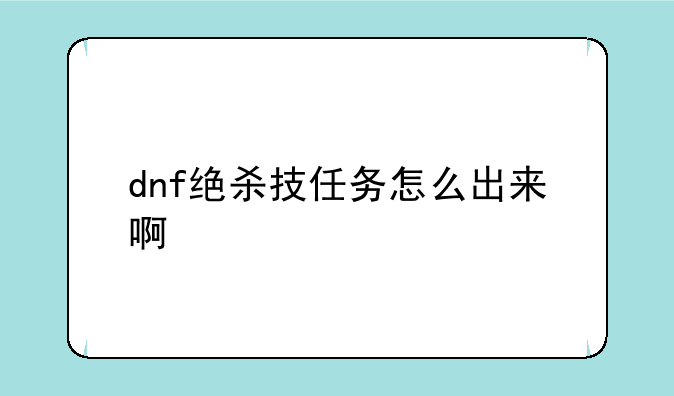 dnf绝杀技任务怎么出来啊
