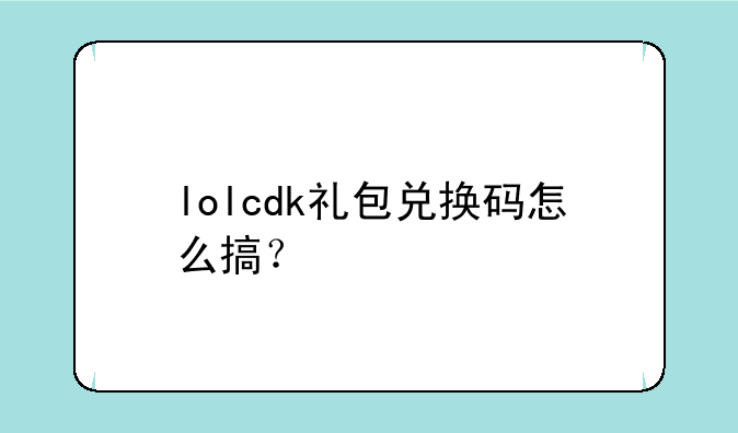 lolcdk礼包兑换码怎么搞？