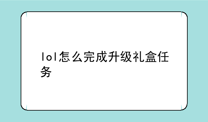 lol怎么完成升级礼盒任务
