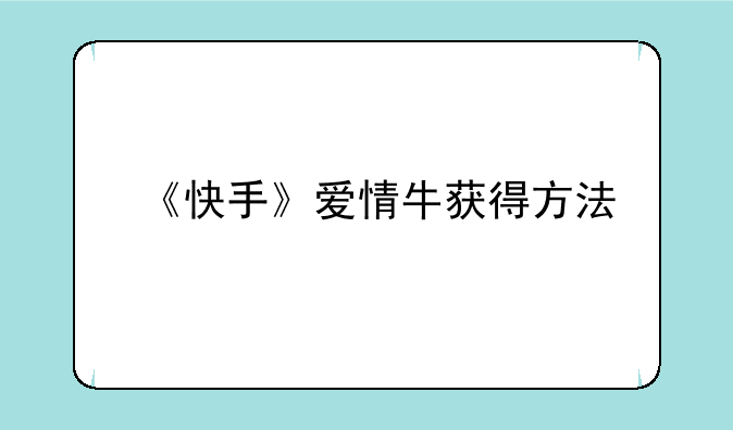 《快手》爱情牛获得方法