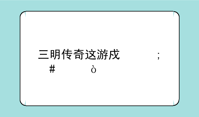 三明传奇这游戏怎么样？