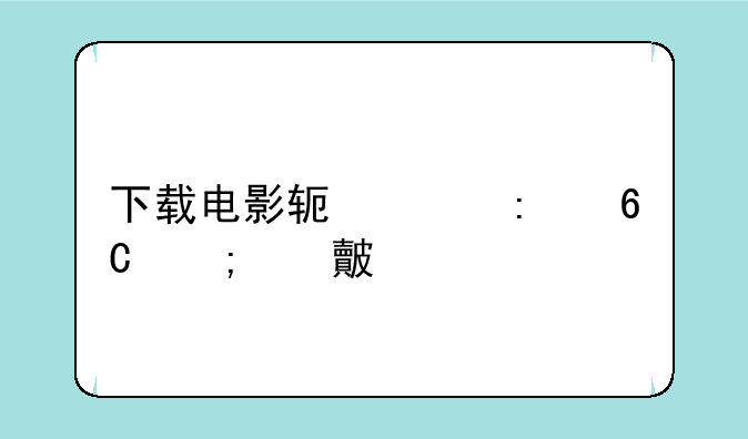 下载电影软件推荐与对比