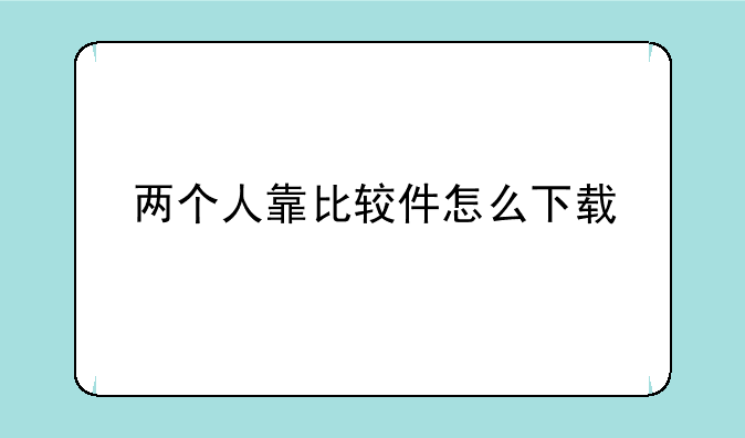 两个人靠比较件怎么下载