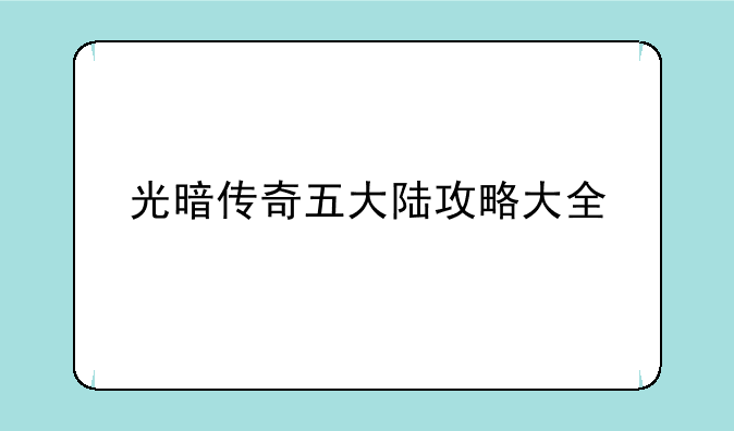 光暗传奇五大陆攻略大全