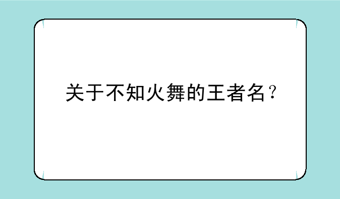 关于不知火舞的王者名？
