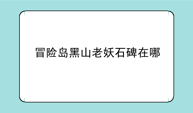 冒险岛黑山老妖石碑在哪