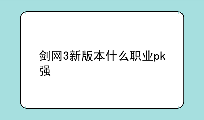 剑网3新版本什么职业pk强