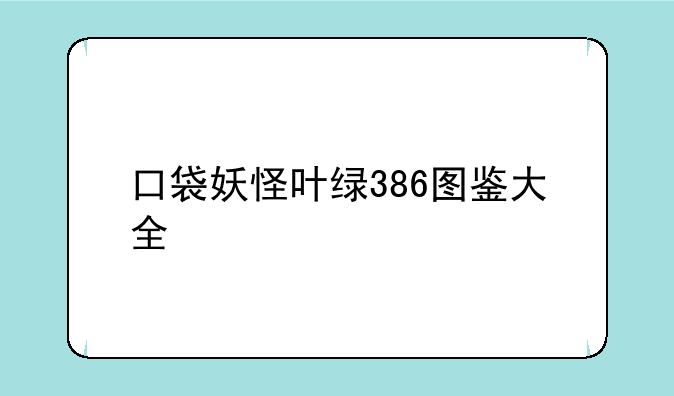 口袋妖怪叶绿386图鉴大全