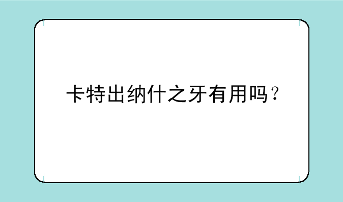 卡特出纳什之牙有用吗？