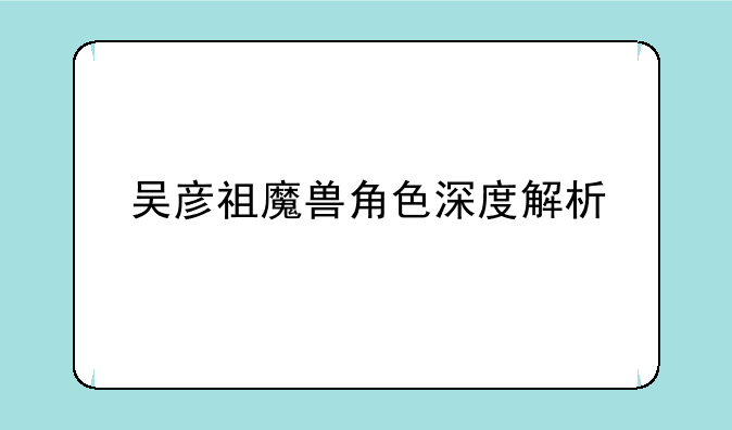 吴彦祖魔兽角色深度解析