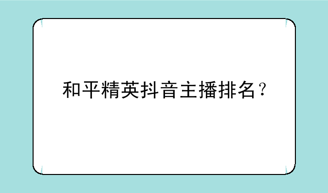 和平精英抖音主播排名？