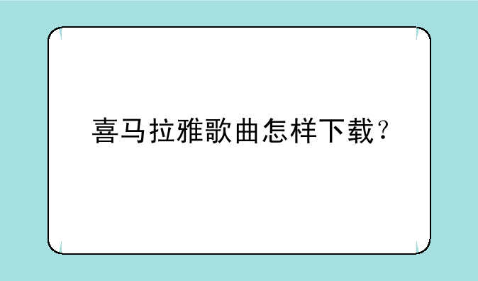 喜马拉雅歌曲怎样下载？