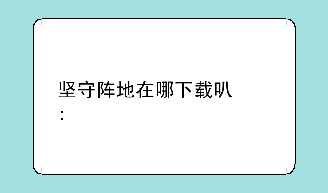 坚守阵地在哪下载可以玩